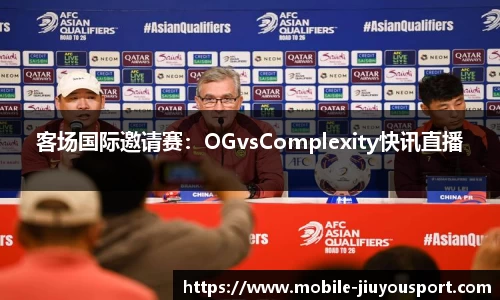 客场国际邀请赛：OGvsComplexity快讯直播