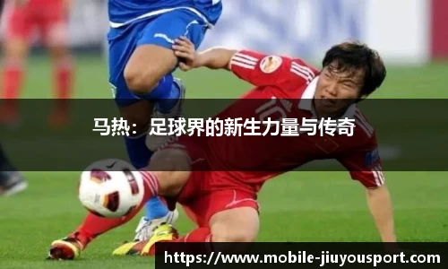 马热：足球界的新生力量与传奇