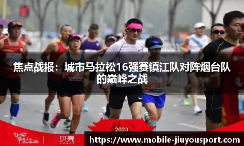焦点战报：城市马拉松16强赛镇江队对阵烟台队的巅峰之战