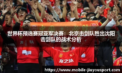 世界杯预选赛冠亚军决赛：北京击剑队胜出沈阳击剑队的战术分析