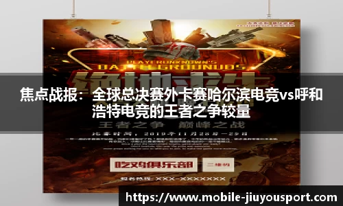 焦点战报：全球总决赛外卡赛哈尔滨电竞vs呼和浩特电竞的王者之争较量