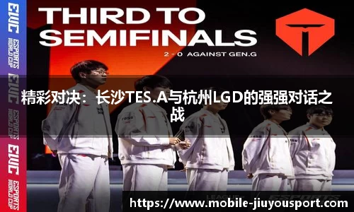 精彩对决：长沙TES.A与杭州LGD的强强对话之战
