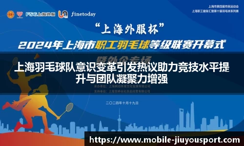 上海羽毛球队意识变革引发热议助力竞技水平提升与团队凝聚力增强